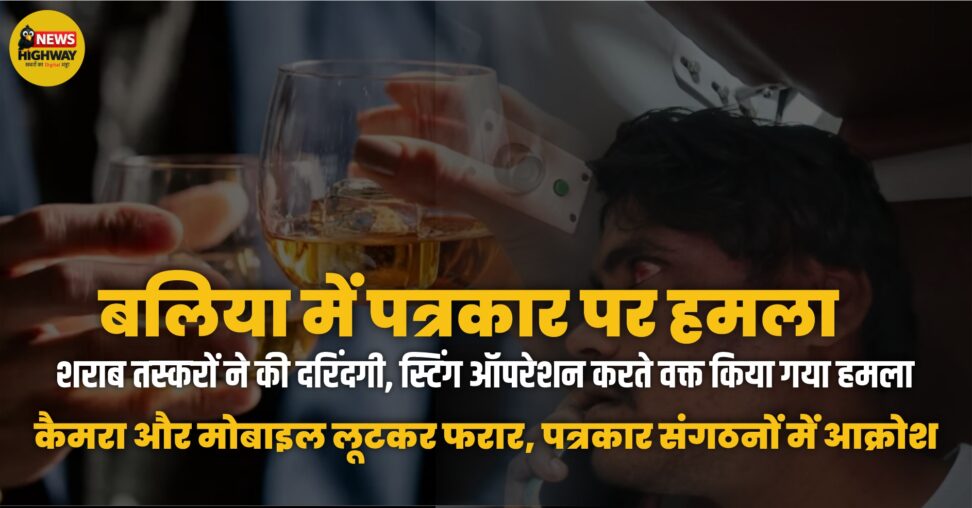 बलिया में पत्रकार पर हमला: शराब तस्करों की दरिंदगी, स्टिंग ऑपरेशन करते वक्त किया गया हमला, दो आरोपी पुलिस हिरासत में