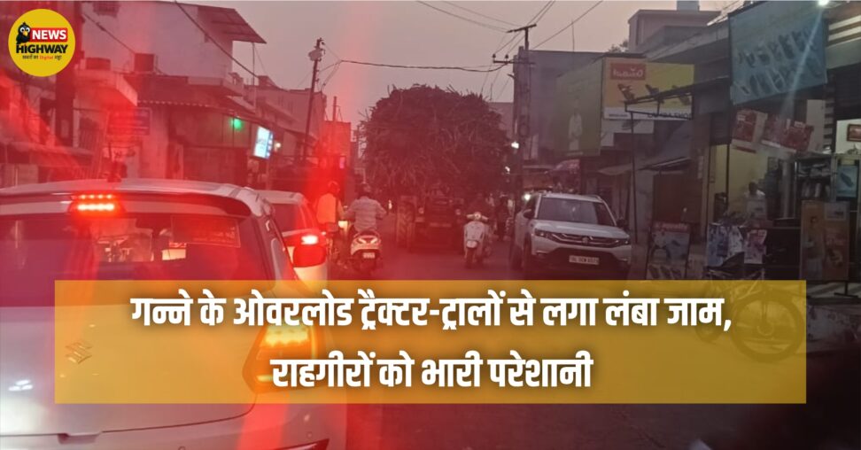 गन्ने के ओवरलोड ट्रैक्टर-ट्रालों से लगा लंबा जाम: राहगीरों को भारी परेशानी, परिवहन विभाग बना मौन दर्शक
