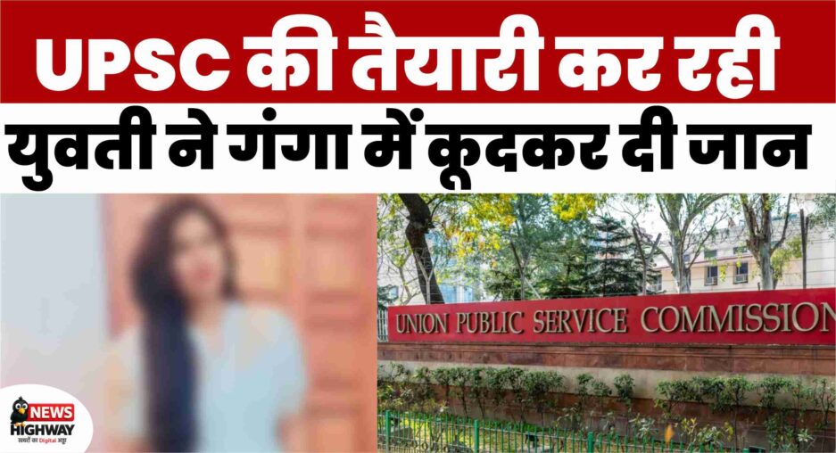 UPSC की तैयारी कर रही युवती ने गंगा में कूदकर दी जान: IIT से की थी पढ़ाई, क्या असफलताओं ने तोड़ दिया हौसला?